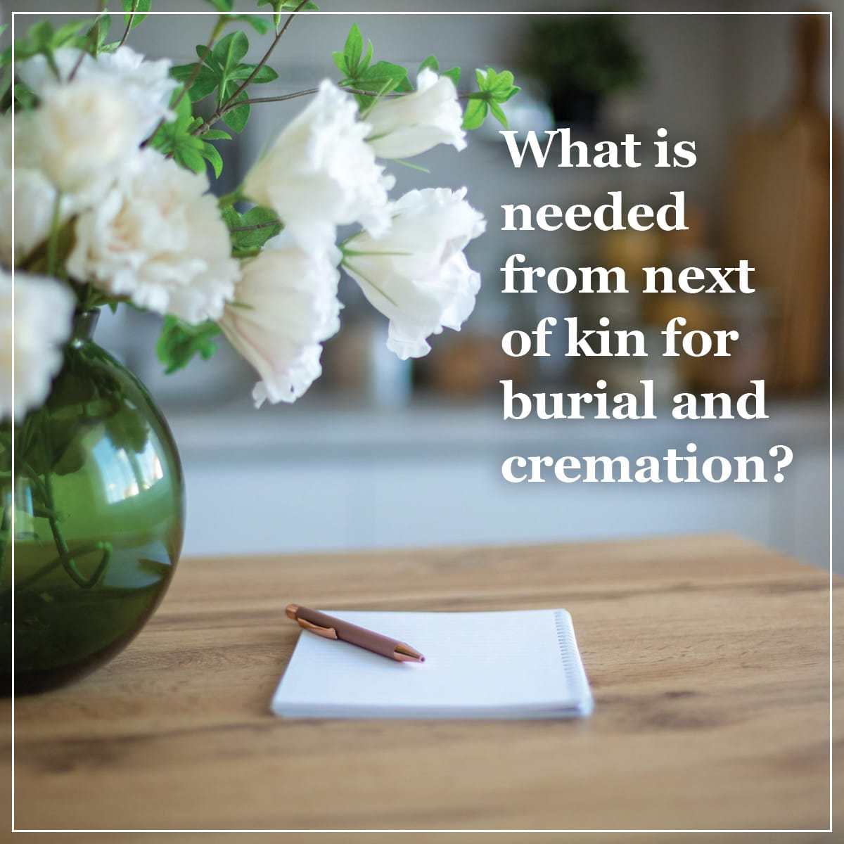 What Is Needed from Next of Kin for Burial and Cremation in Gilbert, AZ?